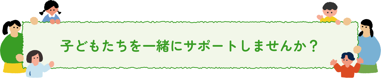 子どもたちを一緒にサポートしませんか？